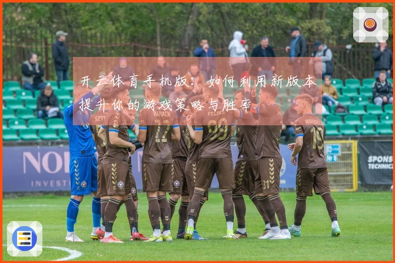 开云体育手机版：如何利用新版本提升你的游戏策略与胜率