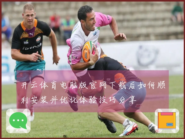 开云体育电脑版官网下载后如何顺利安装并优化体验技巧分享