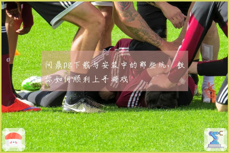 问鼎pg下载与安装中的那些坑，教你如何顺利上手游戏