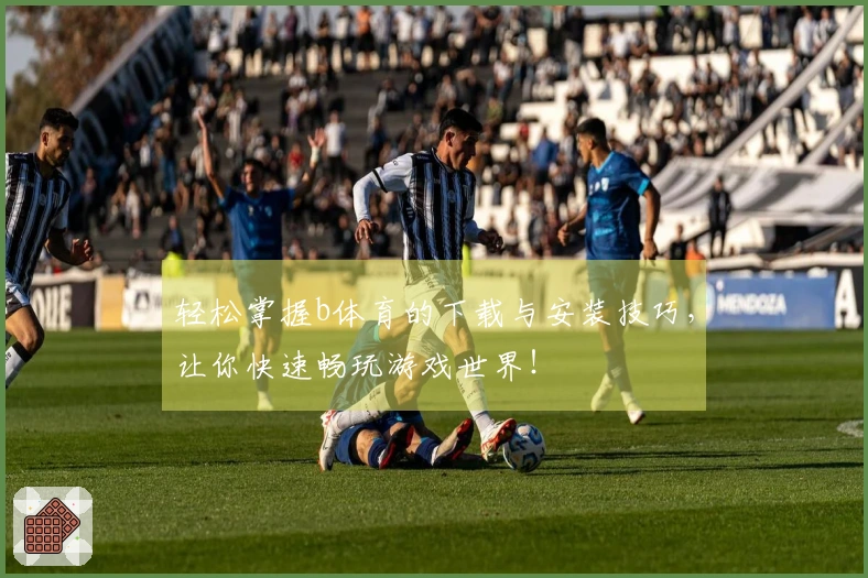 轻松掌握b体育的下载与安装技巧，让你快速畅玩游戏世界！