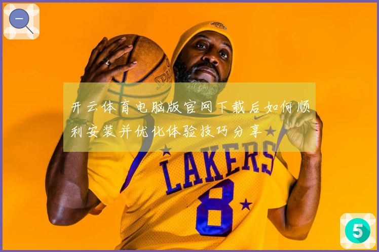 开云体育电脑版官网下载后如何顺利安装并优化体验技巧分享