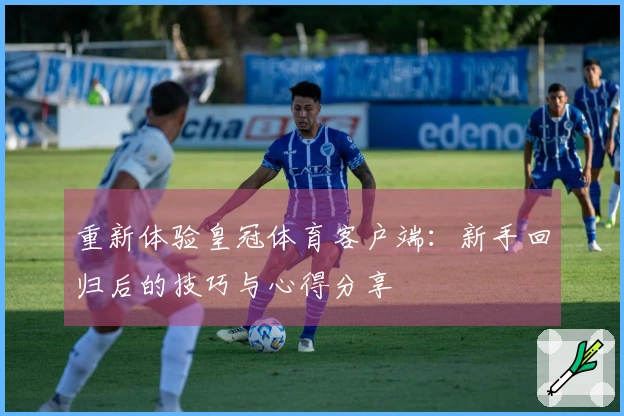 重新体验皇冠体育客户端：新手回归后的技巧与心得分享