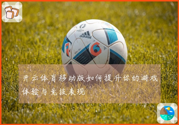 开云体育移动版如何提升你的游戏体验与竞技表现