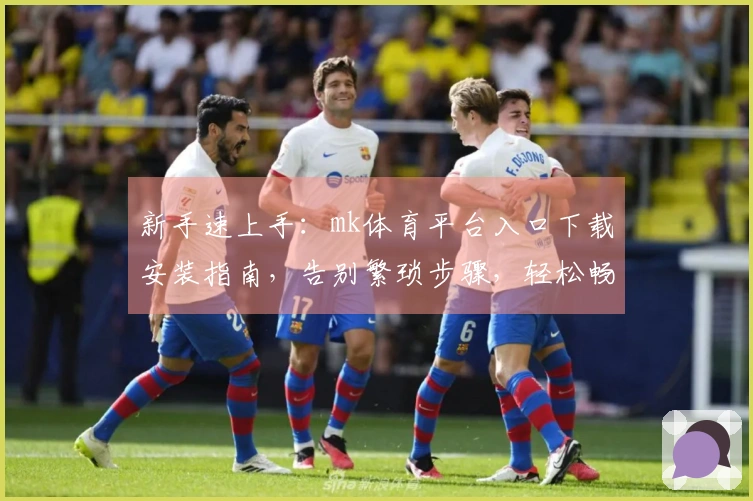 新手速上手：mk体育平台入口下载安装指南，告别繁琐步骤，轻松畅玩！