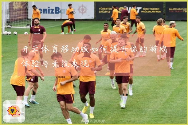 开云体育移动版如何提升你的游戏体验与竞技表现
