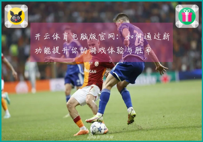 开云体育电脑版官网：如何通过新功能提升你的游戏体验与胜率