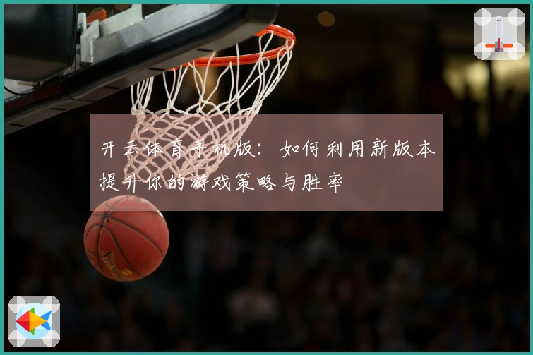 开云体育手机版：如何利用新版本提升你的游戏策略与胜率
