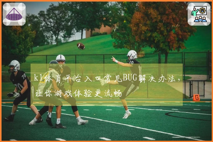 k1体育平台入口常见BUG解决办法，让你游戏体验更流畅
